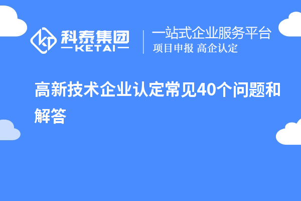 高新技術(shù)企業(yè)認(rèn)定常見40個問題和解答