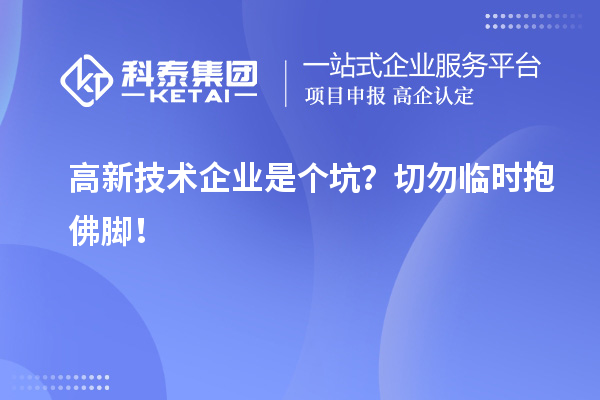 高新技術(shù)企業(yè)是個(gè)坑？切勿臨時(shí)抱佛腳！