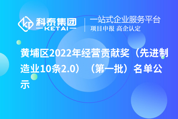 黃埔區(qū)2022年經(jīng)營(yíng)貢獻(xiàn)獎(jiǎng)（先進(jìn)制造業(yè)10條2.0）（第一批）名單公示