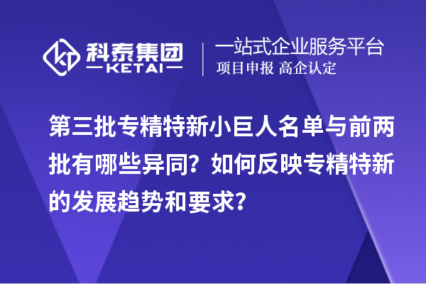 第三批專精特新小巨人名單與前兩批有哪些異同？如何反映專精特新的發展趨勢和要求？