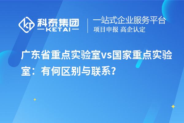 廣東省重點實驗室vs國家重點實驗室：有何區別與聯系？