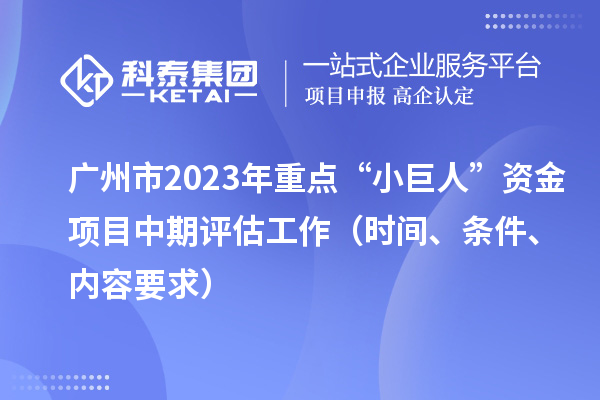 廣州市2023年重點(diǎn)“小巨人”資金項(xiàng)目中期評(píng)估工作（時(shí)間、條件、內(nèi)容要求）