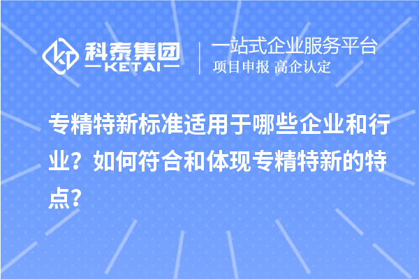 專精特新標準適用于哪些企業和行業？如何符合和體現專精特新的特點？