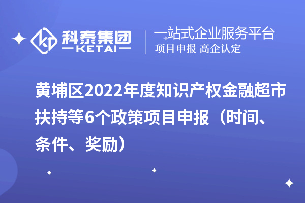 黃埔區2022年度知識產權金融超市扶持等6個政策<a href=http://5511mu.com/shenbao.html target=_blank class=infotextkey>項目申報</a>（時間、條件、獎勵）