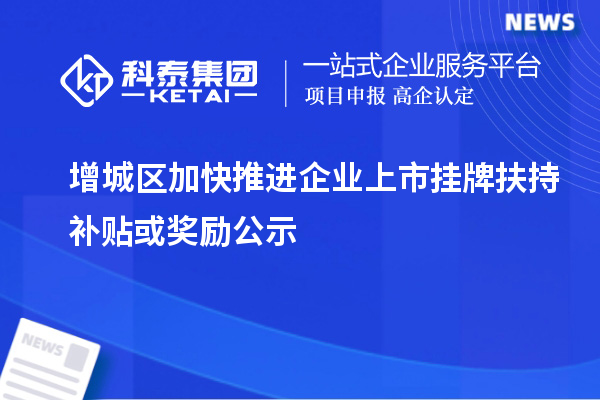 增城區加快推進企業上市掛牌扶持補貼或獎勵公示