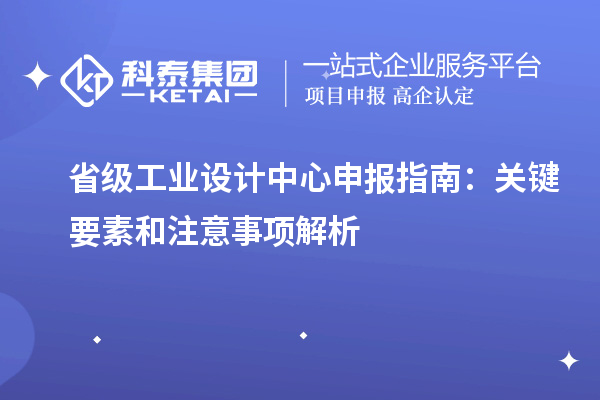 省級(jí)工業(yè)設(shè)計(jì)中心申報(bào)指南：關(guān)鍵要素和注意事項(xiàng)解析