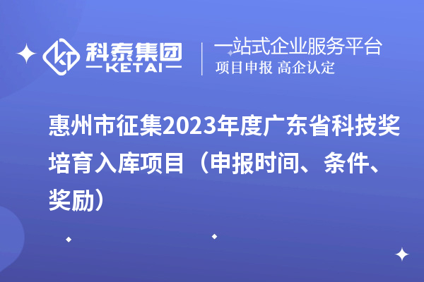 惠州市征集2023年度廣東省科技獎培育入庫項目（申報時間、條件、獎勵）