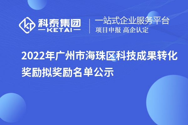 2022年廣州市海珠區(qū)科技成果轉(zhuǎn)化獎(jiǎng)勵(lì)擬獎(jiǎng)勵(lì)名單公示