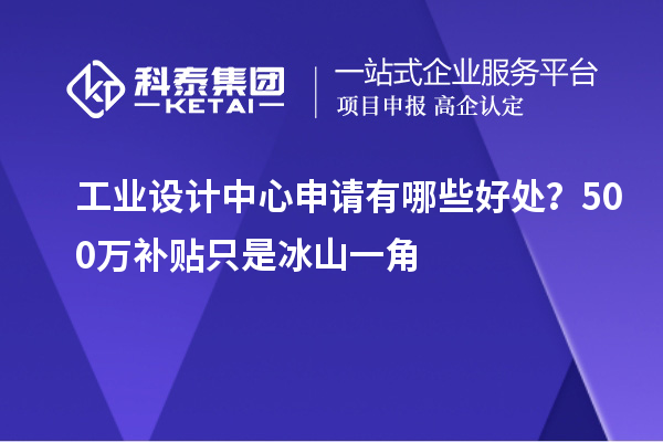 工業設計中心申請有哪些好處？500萬補貼只是冰山一角