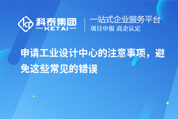 申請工業設計中心的注意事項，避免這些常見的錯誤