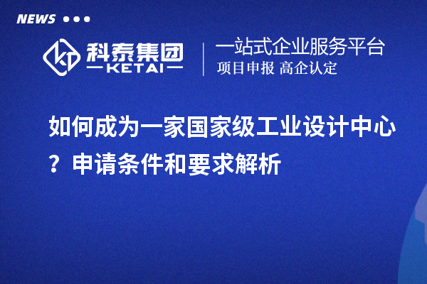 如何成為一家國家級工業設計中心？申請條件和要求解析