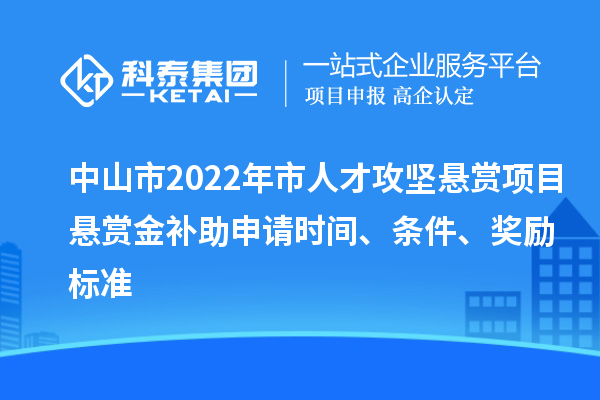 中山市2022年市人才攻堅(jiān)懸賞項(xiàng)目懸賞金補(bǔ)助申請(qǐng)時(shí)間、條件、獎(jiǎng)勵(lì)標(biāo)準(zhǔn)