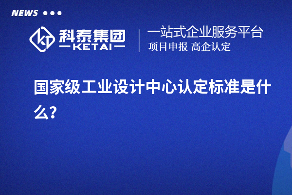 國家級工業設計中心認定標準是什么？