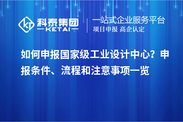 如何申報國家級工業設計中心？申報條件、流程和注意事項一覽