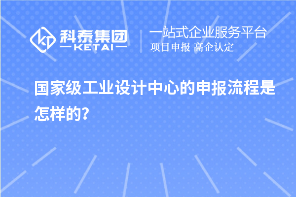 國家級工業設計中心的申報流程是怎樣的？