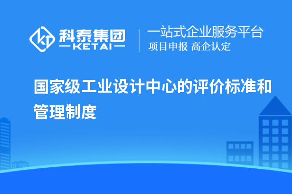 國家級工業設計中心的評價標準和管理制度