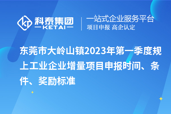 東莞市大嶺山鎮2023年第一季度規上工業企業增量<a href=http://5511mu.com/shenbao.html target=_blank class=infotextkey>項目申報</a>時間、條件、獎勵標準