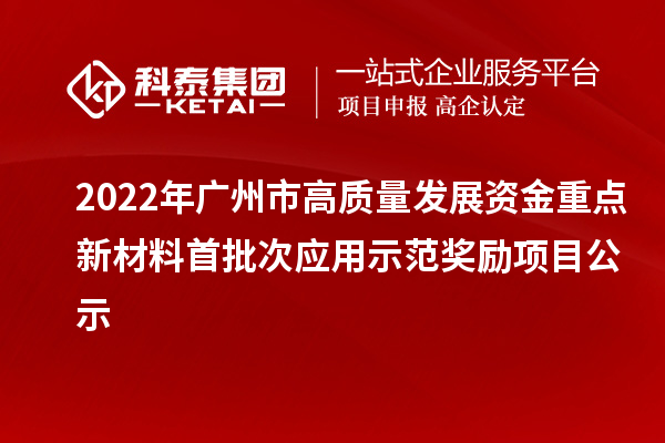 2022年廣州市高質(zhì)量發(fā)展資金重點新材料首批次應用示范獎勵項目公示