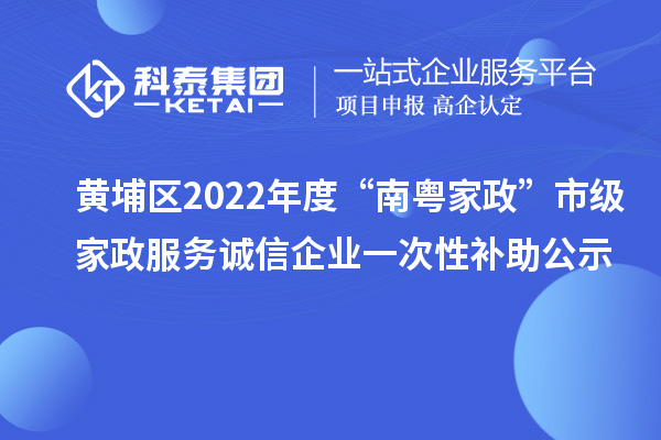 黃埔區(qū)2022年度“南粵家政”市級家政服務(wù)誠信企業(yè)一次性補(bǔ)助公示