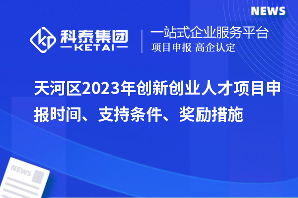 天河區(qū)2023年創(chuàng)新創(chuàng)業(yè)人才項(xiàng)目申報(bào)時間、支持條件、獎勵措施