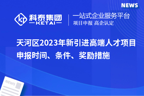 天河區(qū)2023年新引進高端人才項目申報時間、條件、獎勵措施