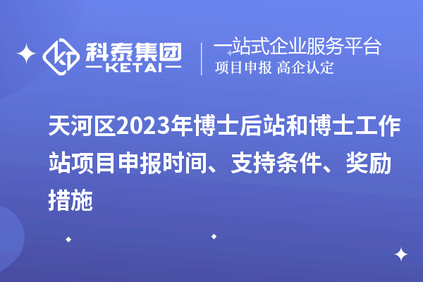 天河區(qū)2023年博士后站和博士工作站項(xiàng)目申報(bào)時(shí)間、支持條件、獎(jiǎng)勵(lì)措施