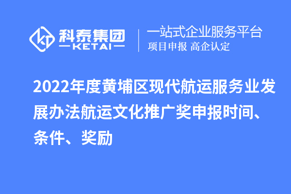 2022年度黃埔區(qū)現(xiàn)代航運(yùn)服務(wù)業(yè)發(fā)展辦法航運(yùn)文化推廣獎(jiǎng)申報(bào)時(shí)間、條件、獎(jiǎng)勵(lì)