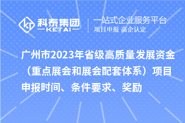 廣州市2023年省級(jí)高質(zhì)量發(fā)展資金（重點(diǎn)展會(huì)和展會(huì)配套體系）項(xiàng)目申報(bào)時(shí)間、條件要求、獎(jiǎng)勵(lì)