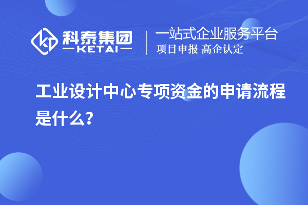 工業設計中心專項資金的申請流程是什么？