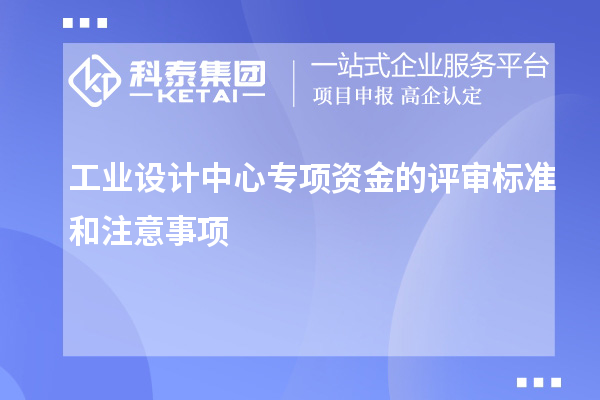 工業設計中心專項資金的評審標準和注意事項