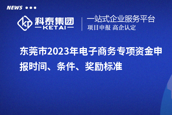 東莞市2023年電子商務專項資金申報時間、條件、獎勵標準