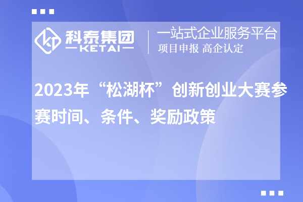 2023年“松湖杯”創(chuàng)新創(chuàng)業(yè)大賽參賽時間、條件、獎勵政策