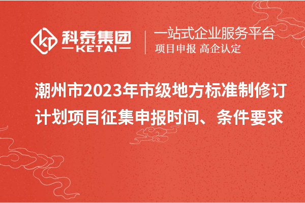 潮州市2023年市級(jí)地方標(biāo)準(zhǔn)制修訂計(jì)劃項(xiàng)目征集申報(bào)時(shí)間、條件要求