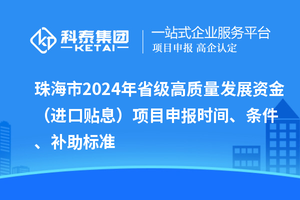 珠海市2024年省級高質量發展資金（進口貼息）項目申報時間、條件、補助標準