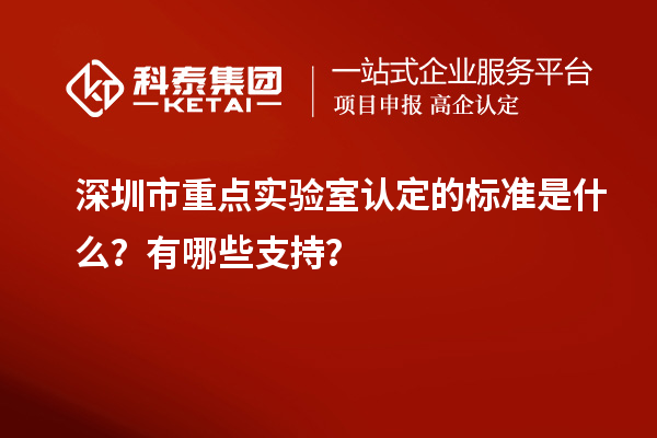 深圳市重點實驗室認定的標準是什么？有哪些支持？