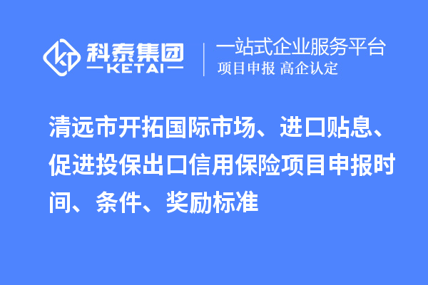 清遠市開拓國際市場、進口貼息、促進投保出口信用保險項目申報時間、條件、獎勵標準