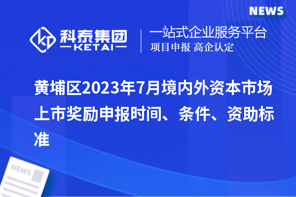 黃埔區2023年7月境內外資本市場上市獎勵申報時間、條件、資助標準