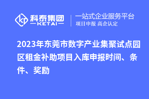 2023年東莞市數(shù)字產(chǎn)業(yè)集聚試點園區(qū)租金補助項目入庫申報時間、條件、獎勵