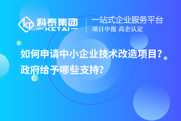 如何申請中小企業<a href=http://5511mu.com/fuwu/jishugaizao.html target=_blank class=infotextkey>技術改造</a>項目？政府給予哪些支持？