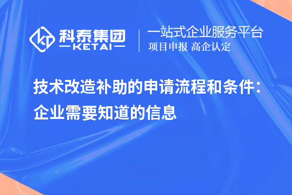 技術(shù)改造補(bǔ)助的申請(qǐng)流程和條件：企業(yè)需要知道的信息