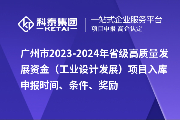 廣州市2023-2024年省級高質量發展資金（工業設計發展）項目入庫申報時間、條件、獎勵