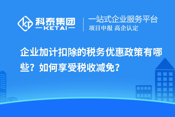 企業加計扣除的稅務優惠政策有哪些？如何享受稅收減免？