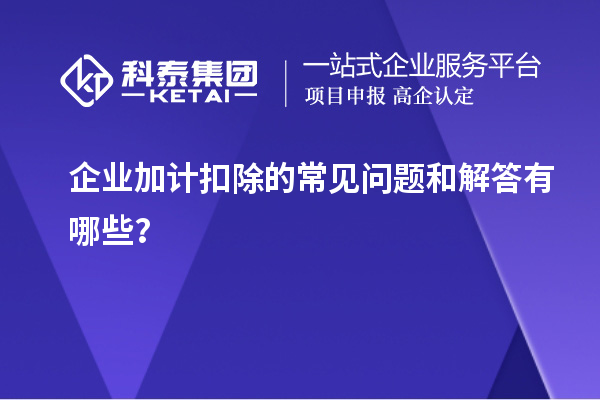 企業加計扣除的常見問題和解答有哪些？