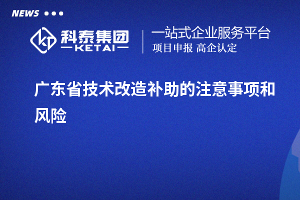 廣東省技術改造補助的注意事項和風險