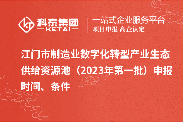 江門市制造業數字化轉型產業生態供給資源池（2023年第一批）申報時間、條件