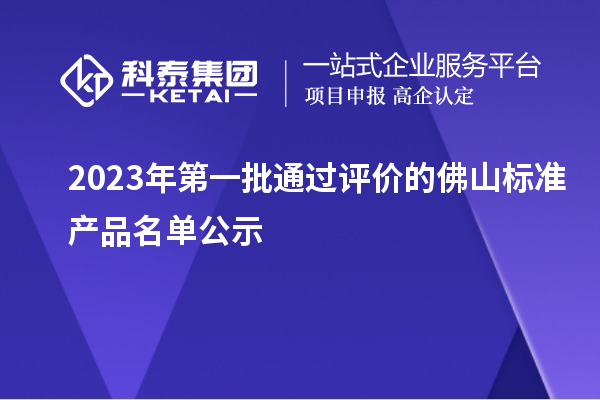 2023年第一批通過評價的佛山標準產品名單公示