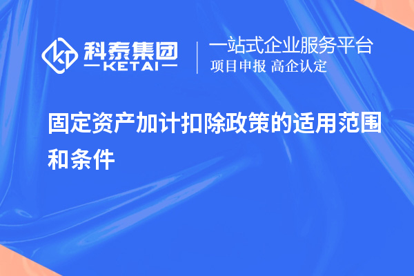 固定資產加計扣除政策的適用范圍和條件