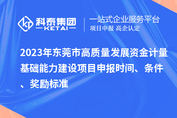 2023年東莞市高質量發展資金計量基礎能力建設項目申報時間、條件、獎勵標準