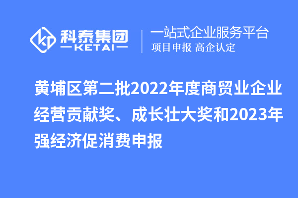 黃埔區第二批2022年度商貿業企業經營貢獻獎、成長壯大獎和2023年強經濟促消費申報