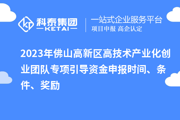 2023年佛山高新區(qū)高技術(shù)產(chǎn)業(yè)化創(chuàng)業(yè)團隊專項引導(dǎo)資金申報時間、條件、獎勵